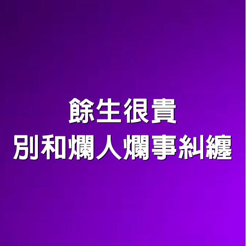 餘生很貴，別和爛人爛事糾纏