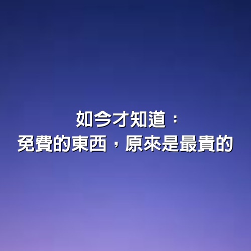 如今才知道：免費的東西，原來是最貴的