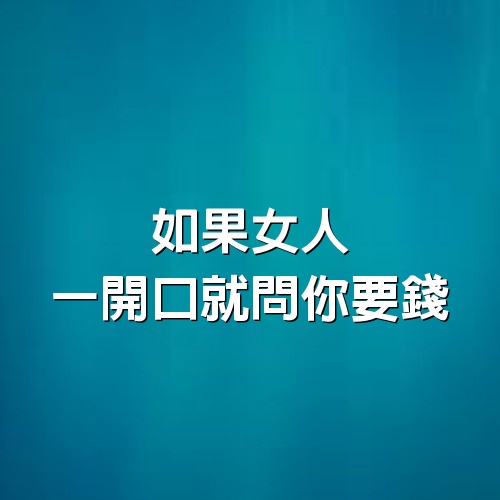 如果女人一開口就問你要錢