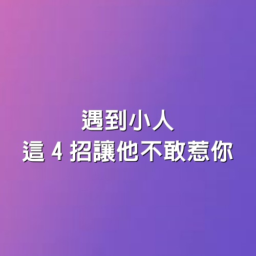 遇到小人，這4招讓他不敢惹你