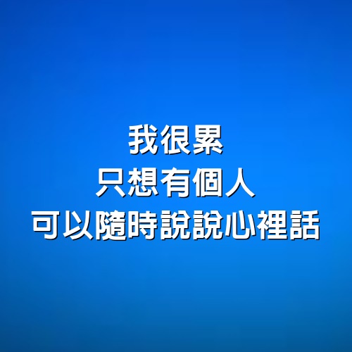 我很累，只想有個人可以隨時說說心裡話