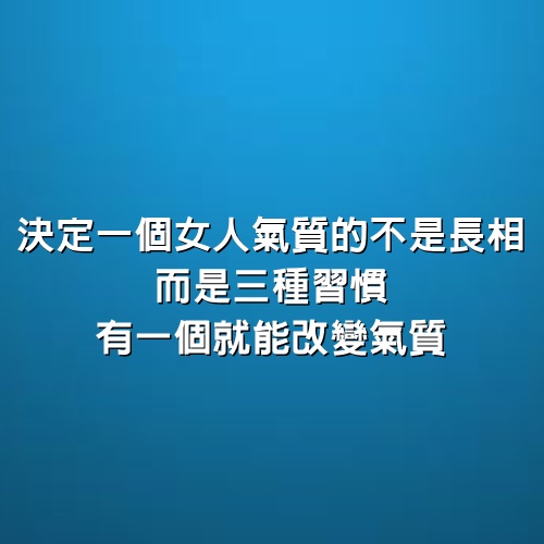 決定一個女人氣質的不是長相，而是3種習慣，有一個就能改變氣質