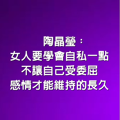 陶晶瑩：女人要學會自私一點，不讓自己受委屈，感情才能維持的長久！