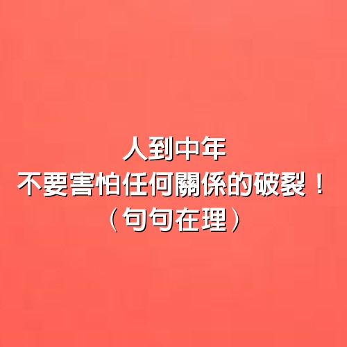 人到中年，不要害怕任何關係的破裂！ （句句在理）