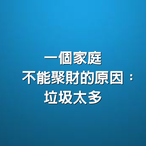 一個家庭不能聚財的原因：垃圾太多