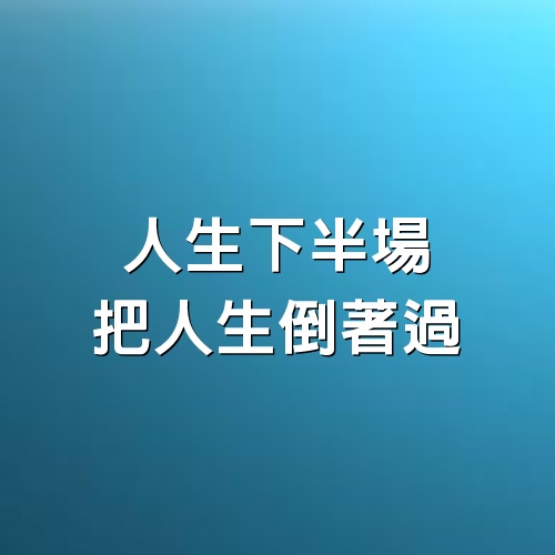 人生下半場，把人生倒著過