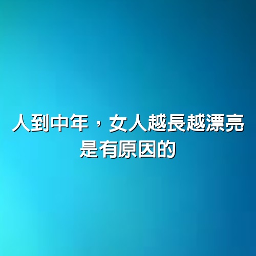 人到中年，女人越長越漂亮，是有原因的