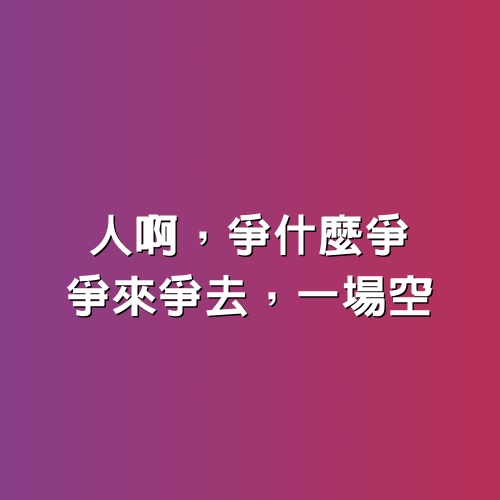 人啊，爭什麼爭，爭來爭去，一場空