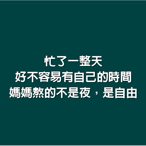 忙了一整天好不容易有自己的時間，媽媽熬的不是夜，是自由