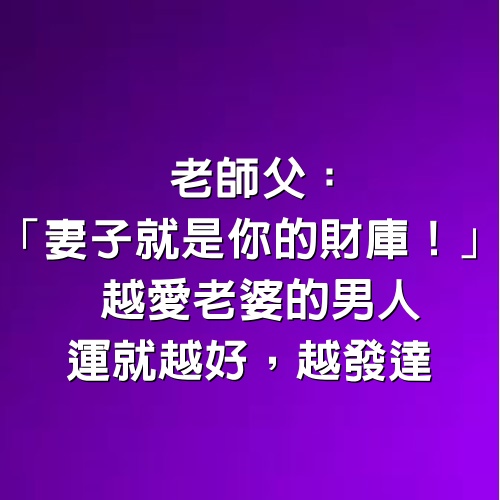 老師父：「妻子就是你的財庫！」 越愛老婆的男人，運就越好，越發達