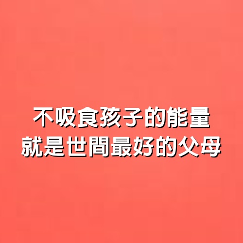 不吸食孩子的能量，就是世間最好的父母