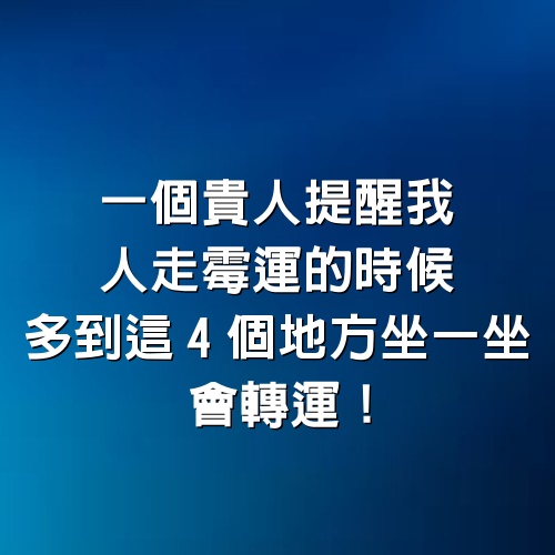 一個貴人提醒我：人走霉運的時候，多到這4個地方坐一坐，會轉運！