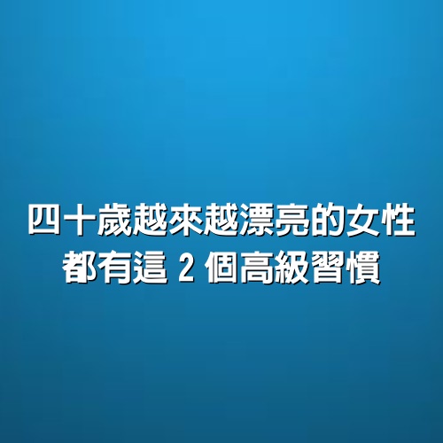 四十歲，越來越漂亮的女性，都有這2個高級習慣