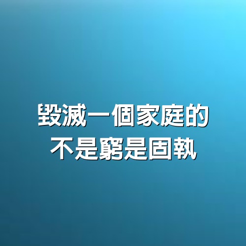 毀滅一個家庭的，不是窮，是固執