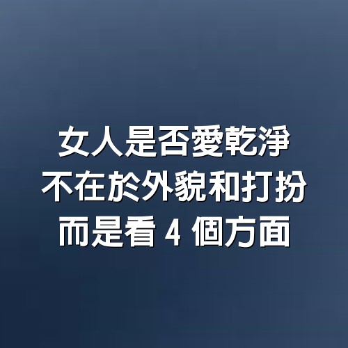 相由心生：女人是否愛乾淨，不在於外貌和打扮，而是看4個方面