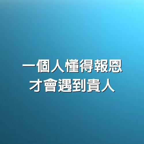 一個人懂得報恩，才會遇到貴人