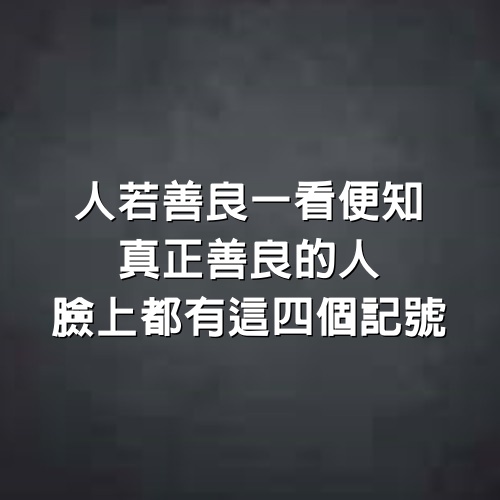 人若善良一看便知，真正善良的人，臉上都有這4個記號，神準！