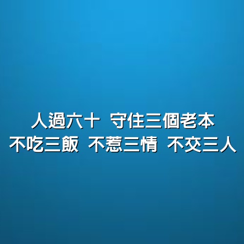 過好自己的日子，人過六十：守住三個老本 不吃三飯 不惹三情 不交三人（受益良多）