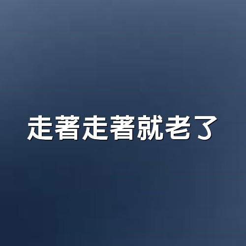 走著走著，就老了（致自己）