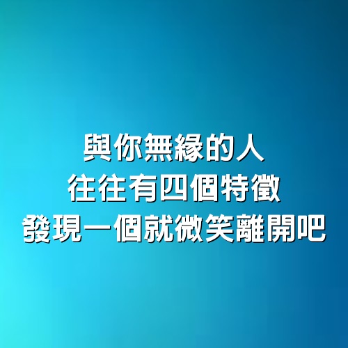 與你無緣的人，往往有4個特徵，發現一個就微笑離開吧