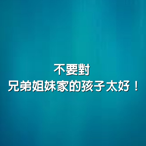 不要對兄弟姐妹家的孩子太好，人到中年的親戚關係，很現實