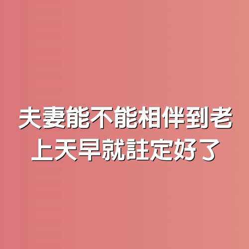 夫妻能不能相伴到老，上天早就註定好了，真的不是迷信