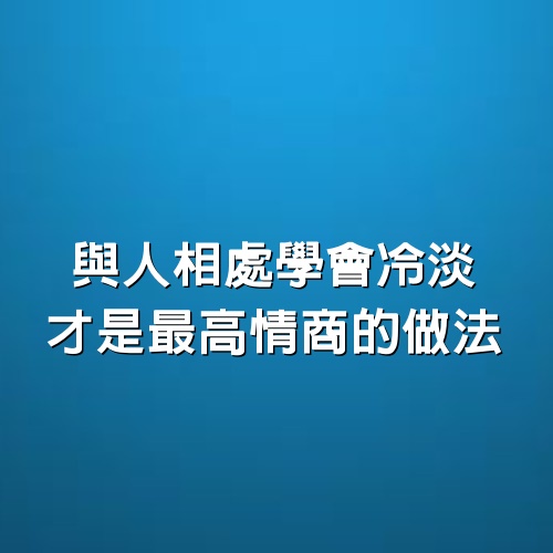 蔡康永：與人相處學會冷淡，才是最高情商的做法，背後４點原因看完很服氣