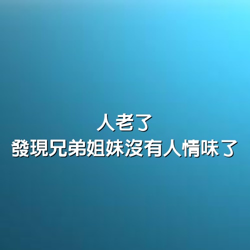 人老了，發現兄弟姐妹沒有人情味了，不妨告訴自己要做好這幾件事