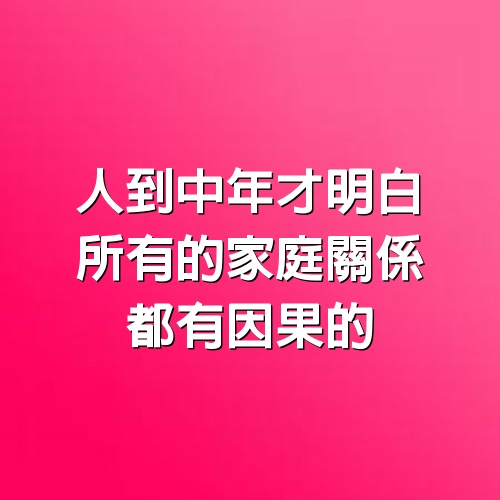 人到中年才明白：所有的家庭關係，都有因果的