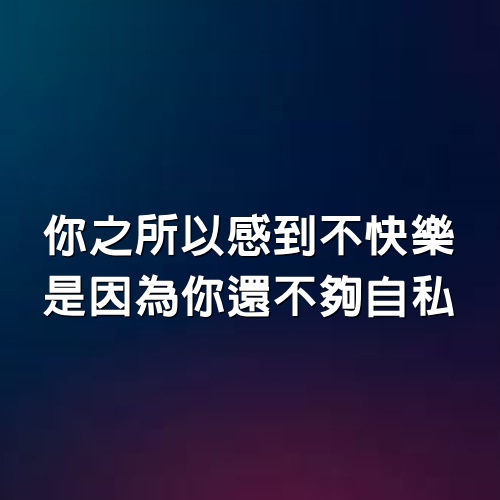 你之所以感到不快樂，是因為你還不夠自私！