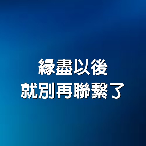 緣盡以後，就別再聯繫了