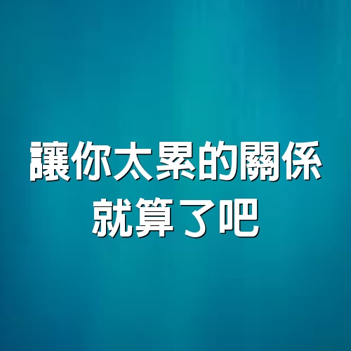 讓你太累的關係，就算了吧