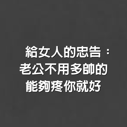 給女人的忠告：老公不用多帥的，能夠疼你就好