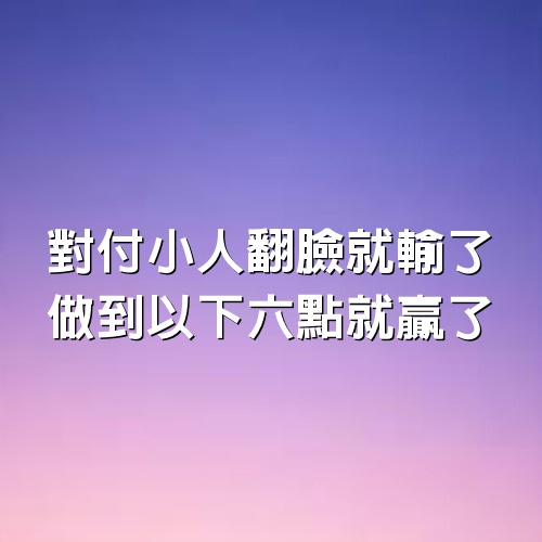 對付小人：翻臉就輸了，做到以下6點就贏了！