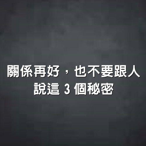 關係再好，也不要跟人說「這3個」秘密！