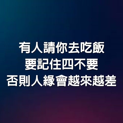 有人請你去吃飯，要記住4不要，否則人緣會越來越差