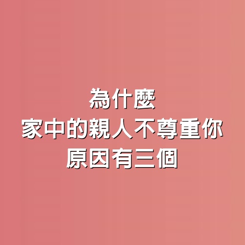 為什麼家中的親人不尊重你，原因有三個