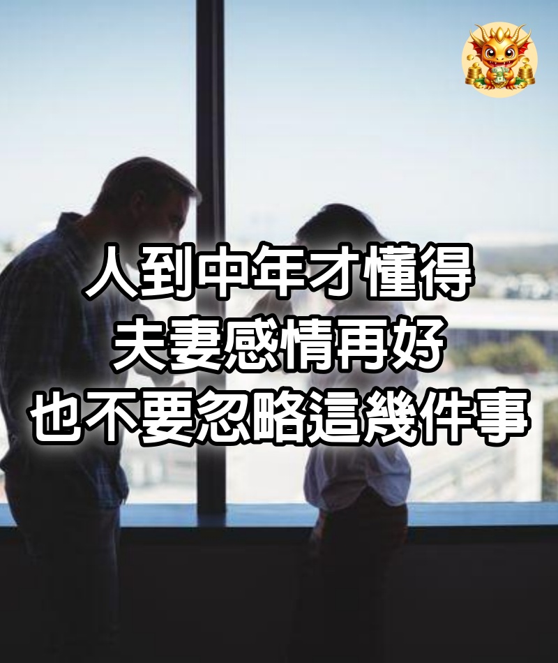 人到中年才懂得，夫妻感情再好，也不要忽略這幾件事