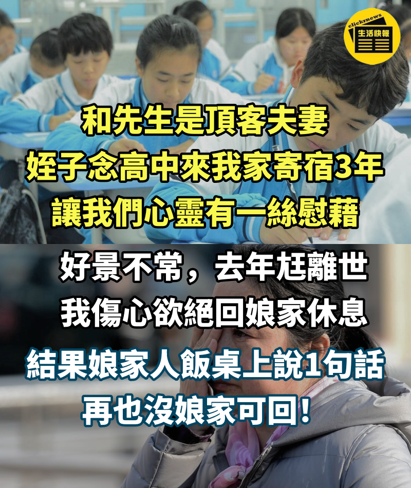 和先生是頂客夫妻，姪子念高中來我家寄宿3年，讓我們心靈有一絲慰藉，好景不常，去年尪離世，我傷心欲絕回娘家休息，結果娘家人飯桌上說1句話，再也沒娘家可回