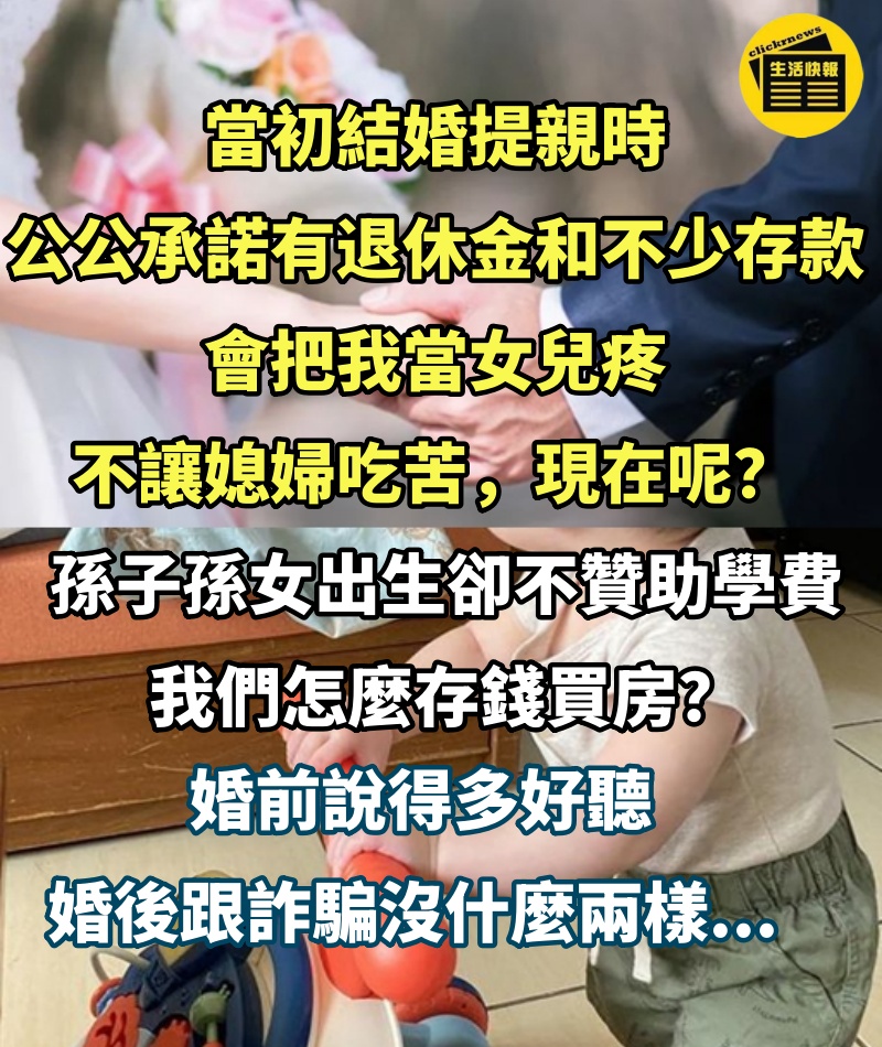 當初結婚提親時，公公承諾有退休金和不少存款，會把我當女兒疼，不讓媳婦吃苦，現在呢？孫子孫女都出生，卻不贊助學費，我們怎麼存錢買房？婚前說得多好聽，婚後跟詐騙沒什麼兩樣... #網友一面倒反諷