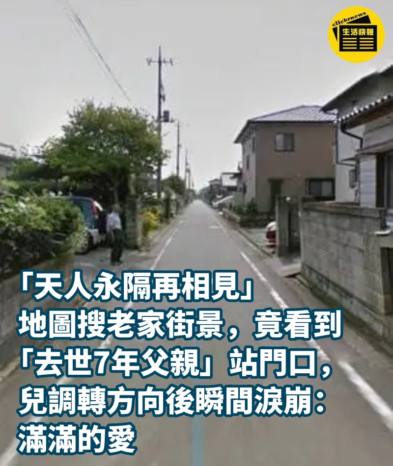 「天人永隔再相見」地圖搜老家街景，竟看到「去世7年父親」站門口，兒調轉方向後瞬間淚崩：滿滿的愛