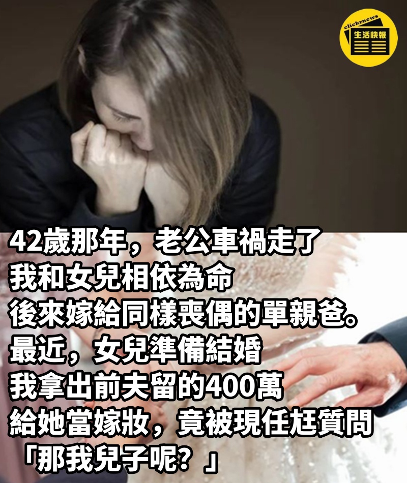 42歲那年，老公車禍走了，我和女兒相依為命，後來嫁給同樣喪偶的單親爸。最近，女兒準備結婚，我拿出前夫留的400萬、給她當嫁妝，竟被現任尪質問「那我兒子呢？」