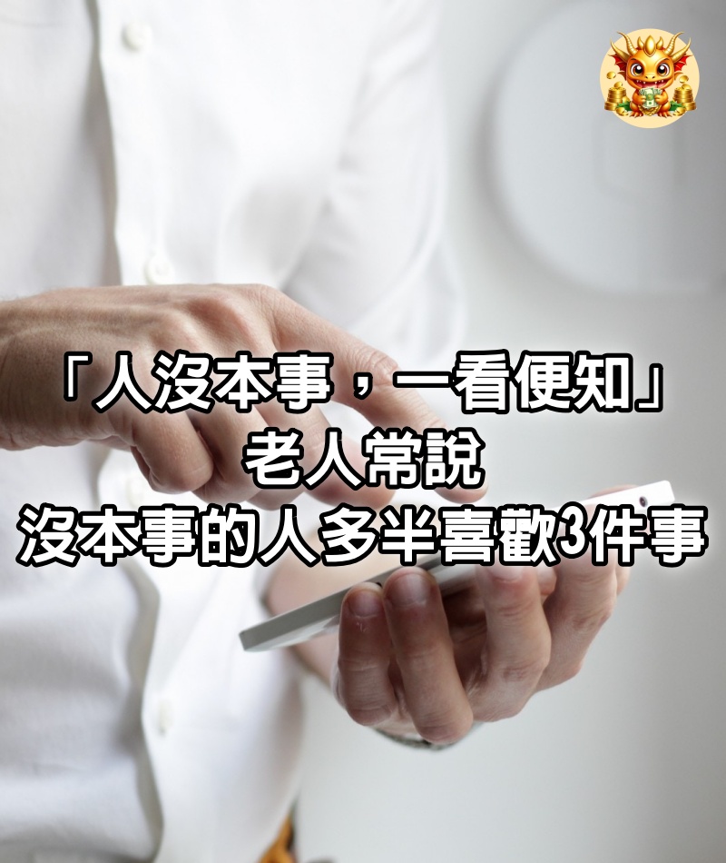 「人沒本事，一看便知」：老人常說，沒本事的人多半喜歡3件事