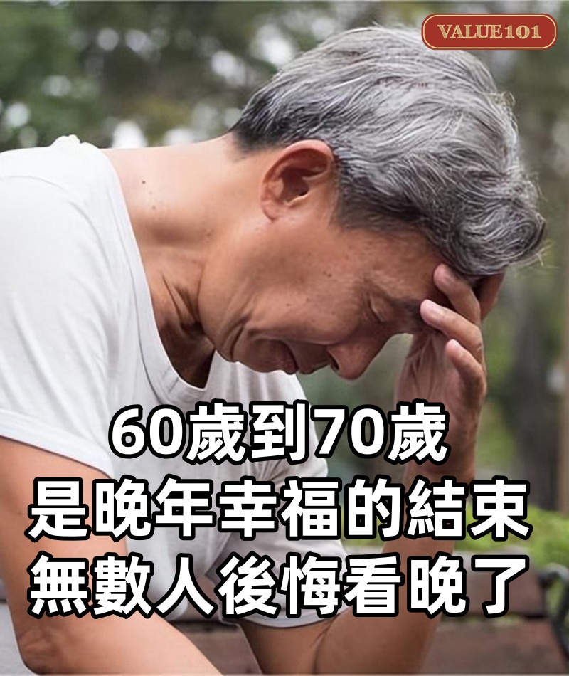 老了才明白,60歲到70歲,是一個人晚年幸福的結束!無數人後悔看晚了