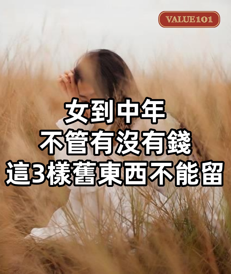 女到中年,不管有沒有錢,這3樣舊東西不能留